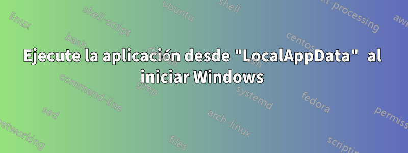 Ejecute la aplicación desde "LocalAppData" al iniciar Windows