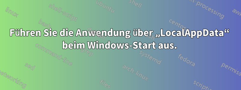 Führen Sie die Anwendung über „LocalAppData“ beim Windows-Start aus.