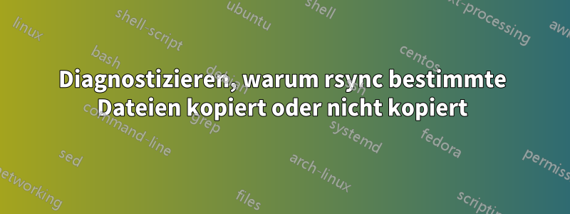Diagnostizieren, warum rsync bestimmte Dateien kopiert oder nicht kopiert