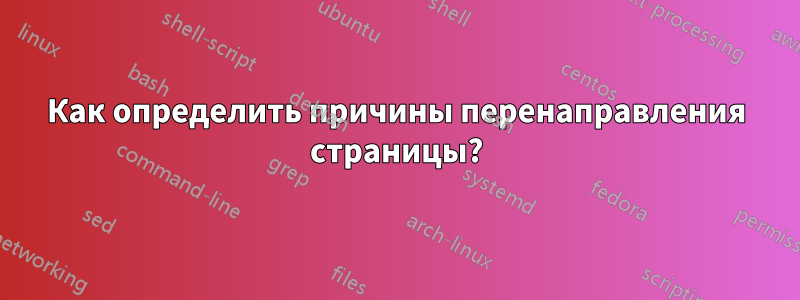 Как определить причины перенаправления страницы?