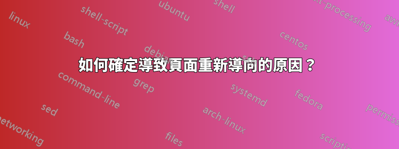 如何確定導致頁面重新導向的原因？
