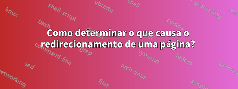 Como determinar o que causa o redirecionamento de uma página?