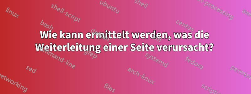 Wie kann ermittelt werden, was die Weiterleitung einer Seite verursacht?
