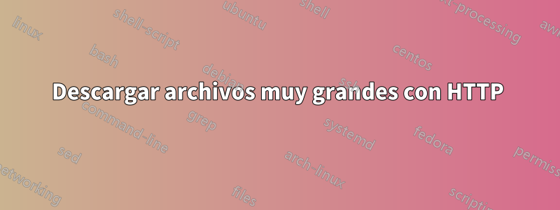 Descargar archivos muy grandes con HTTP