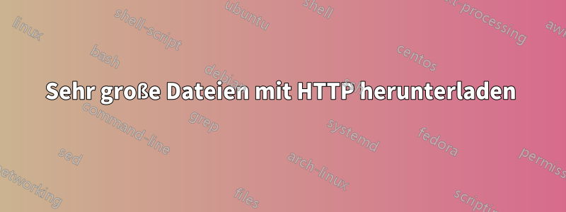 Sehr große Dateien mit HTTP herunterladen