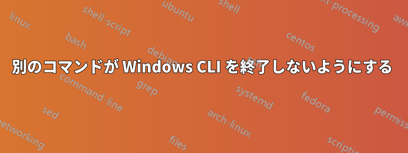別のコマンドが Windows CLI を終了しないようにする