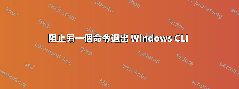 阻止另一個命令退出 Windows CLI