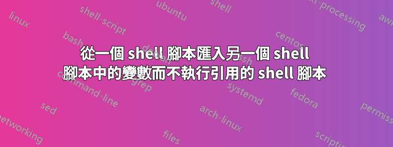 從一個 shell 腳本匯入另一個 shell 腳本中的變數而不執行引用的 shell 腳本