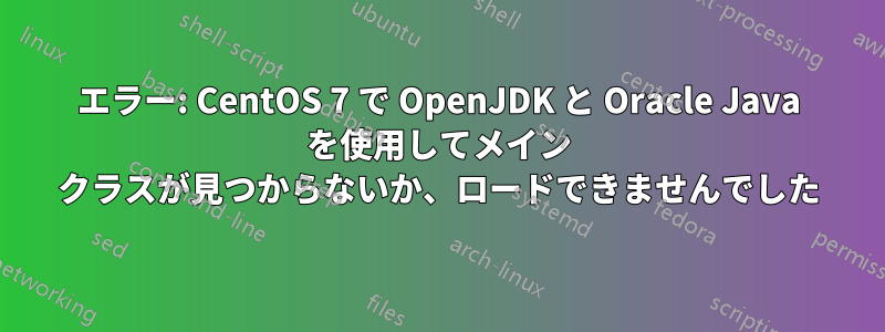 エラー: CentOS 7 で OpenJDK と Oracle Java を使用してメイン クラスが見つからないか、ロードできませんでした