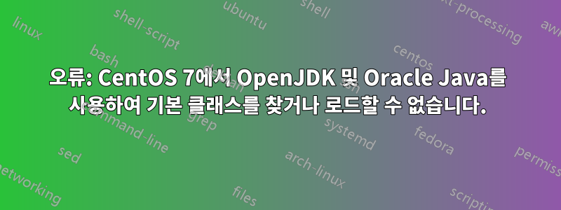 오류: CentOS 7에서 OpenJDK 및 Oracle Java를 사용하여 기본 클래스를 찾거나 로드할 수 없습니다.