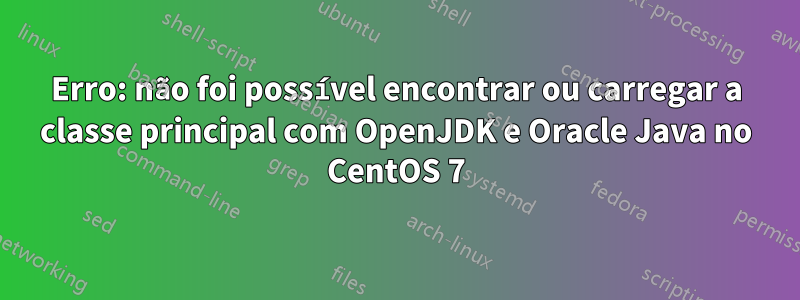 Erro: não foi possível encontrar ou carregar a classe principal com OpenJDK e Oracle Java no CentOS 7