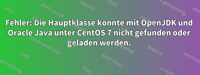Fehler: Die Hauptklasse konnte mit OpenJDK und Oracle Java unter CentOS 7 nicht gefunden oder geladen werden.