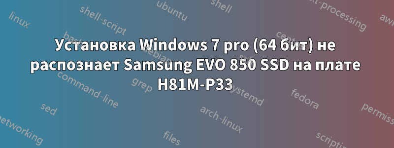 Установка Windows 7 pro (64 бит) не распознает Samsung EVO 850 SSD на плате H81M-P33