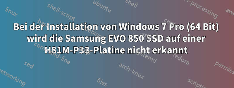 Bei der Installation von Windows 7 Pro (64 Bit) wird die Samsung EVO 850 SSD auf einer H81M-P33-Platine nicht erkannt