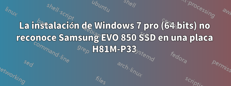La instalación de Windows 7 pro (64 bits) no reconoce Samsung EVO 850 SSD en una placa H81M-P33