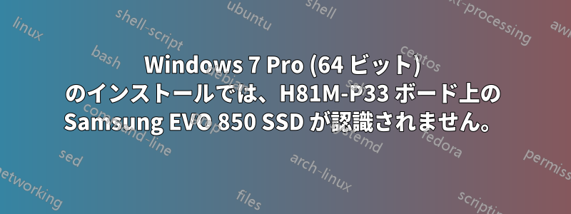 Windows 7 Pro (64 ビット) のインストールでは、H81M-P33 ボード上の Samsung EVO 850 SSD が認識されません。