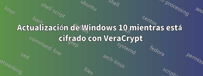 Actualización de Windows 10 mientras está cifrado con VeraCrypt