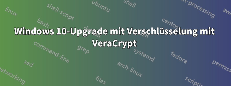 Windows 10-Upgrade mit Verschlüsselung mit VeraCrypt