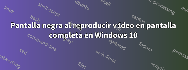Pantalla negra al reproducir vídeo en pantalla completa en Windows 10