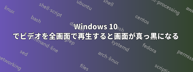 Windows 10 でビデオを全画面で再生すると画面が真っ黒になる