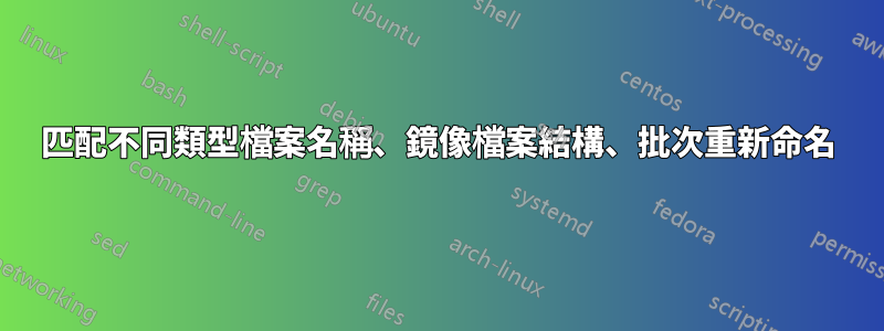 匹配不同類型檔案名稱、鏡像檔案結構、批次重新命名