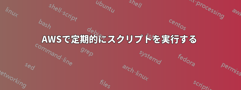 AWSで定期的にスクリプトを実行する
