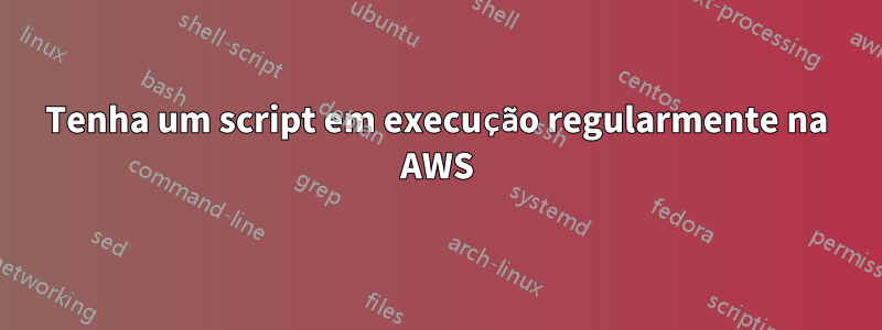 Tenha um script em execução regularmente na AWS