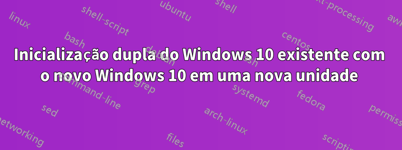 Inicialização dupla do Windows 10 existente com o novo Windows 10 em uma nova unidade