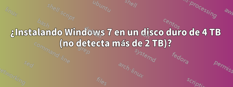 ¿Instalando Windows 7 en un disco duro de 4 TB (no detecta más de 2 TB)?