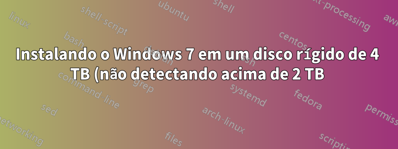 Instalando o Windows 7 em um disco rígido de 4 TB (não detectando acima de 2 TB)?