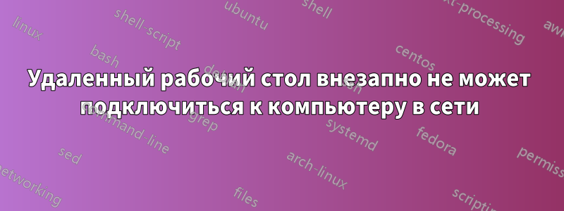 Удаленный рабочий стол внезапно не может подключиться к компьютеру в сети