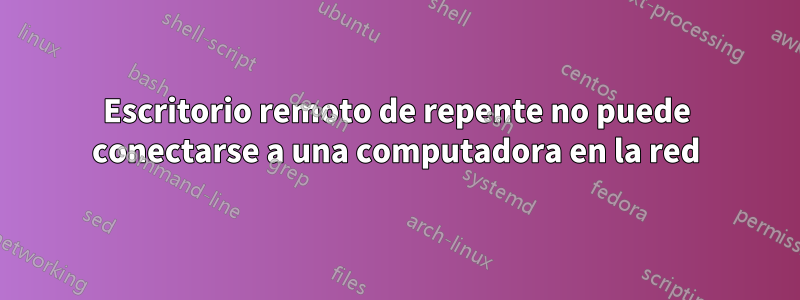 Escritorio remoto de repente no puede conectarse a una computadora en la red