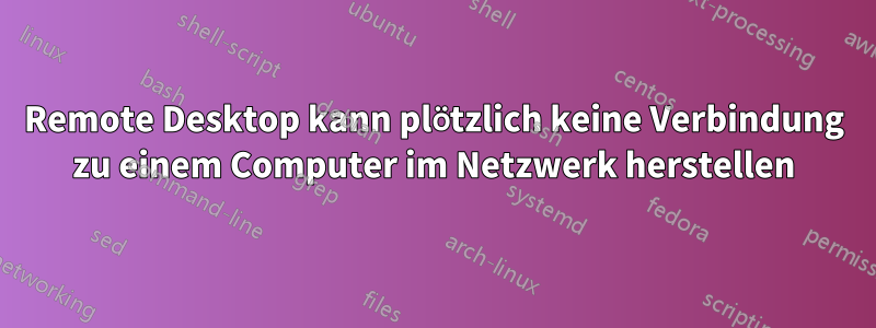 Remote Desktop kann plötzlich keine Verbindung zu einem Computer im Netzwerk herstellen