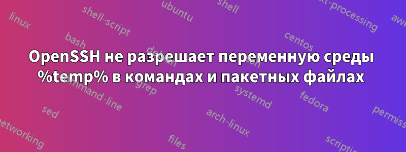 OpenSSH не разрешает переменную среды %temp% в командах и пакетных файлах