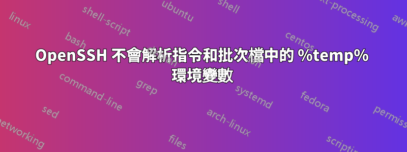 OpenSSH 不會解析指令和批次檔中的 %temp% 環境變數