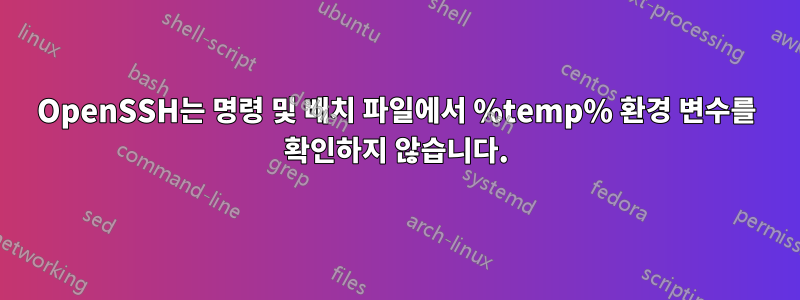 OpenSSH는 명령 및 배치 파일에서 %temp% 환경 변수를 확인하지 않습니다.