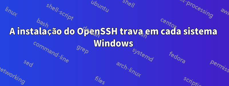 A instalação do OpenSSH trava em cada sistema Windows
