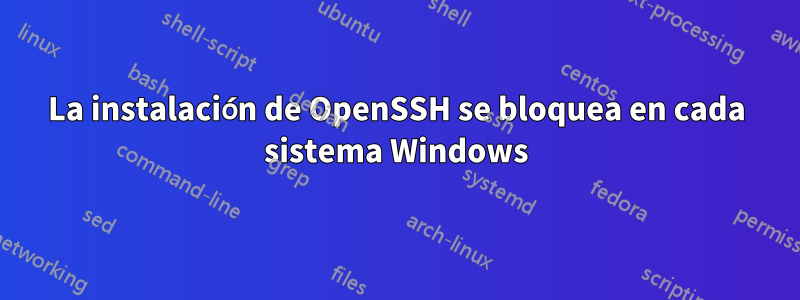 La instalación de OpenSSH se bloquea en cada sistema Windows