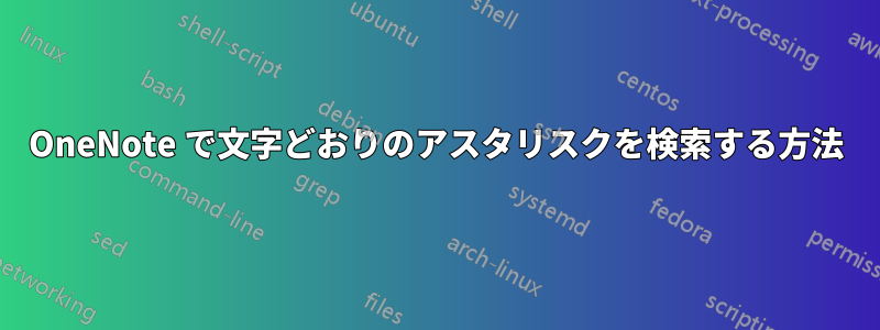 OneNote で文字どおりのアスタリスクを検索する方法