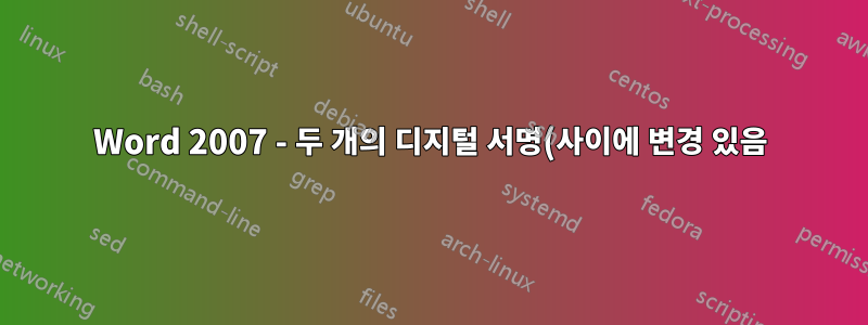 Word 2007 - 두 개의 디지털 서명(사이에 변경 있음)