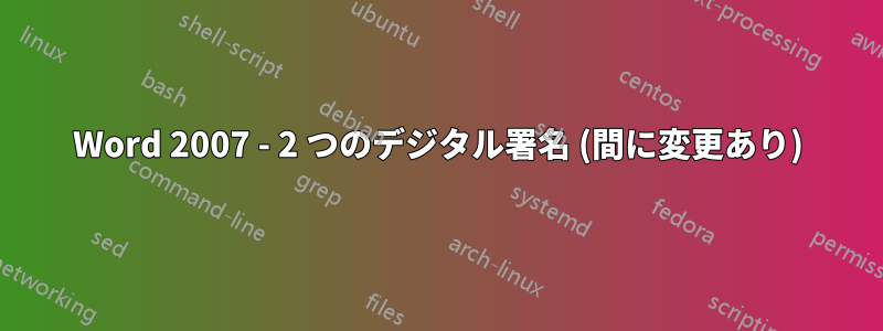 Word 2007 - 2 つのデジタル署名 (間に変更あり)