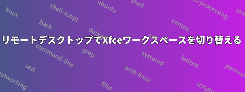 リモートデスクトップでXfceワークスペースを切り替える