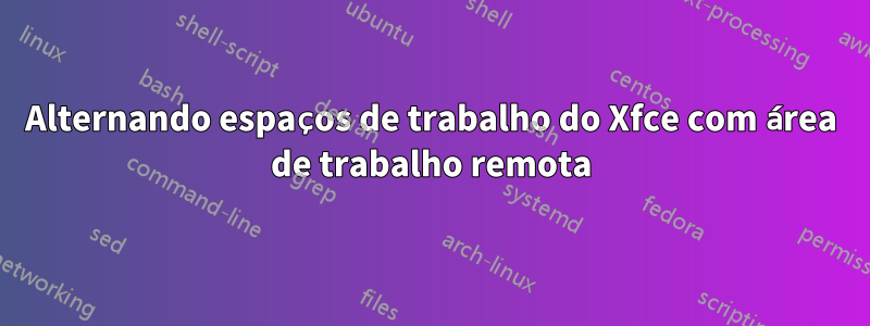 Alternando espaços de trabalho do Xfce com área de trabalho remota