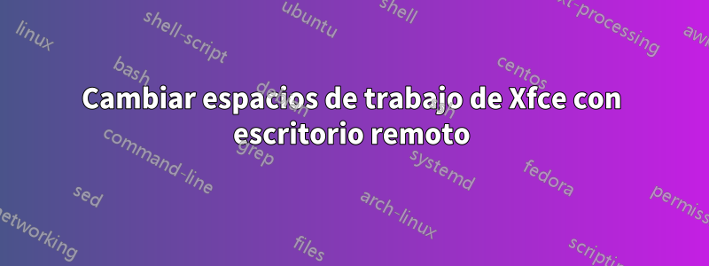 Cambiar espacios de trabajo de Xfce con escritorio remoto