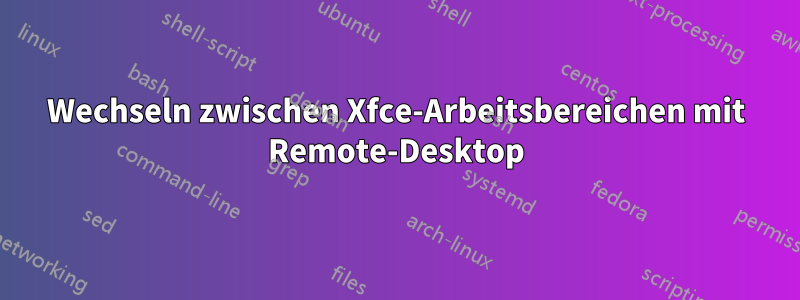 Wechseln zwischen Xfce-Arbeitsbereichen mit Remote-Desktop
