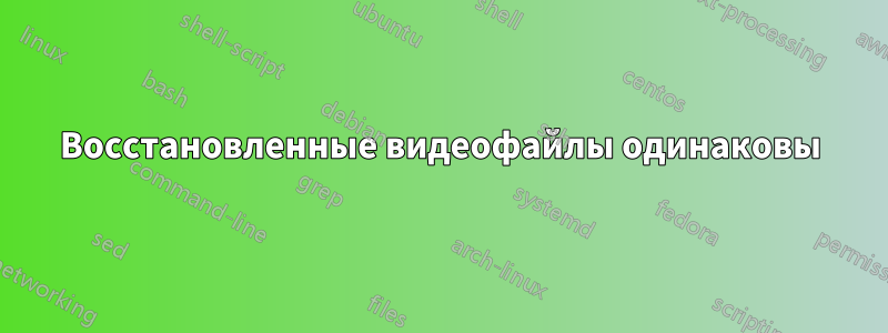 Восстановленные видеофайлы одинаковы