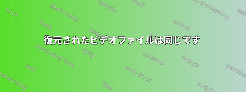 復元されたビデオファイルは同じです