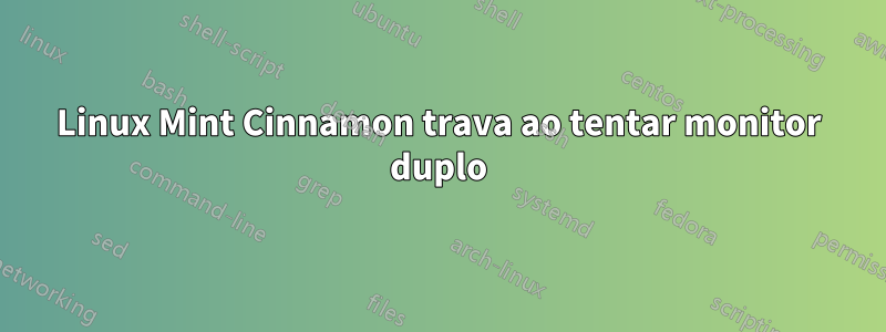 Linux Mint Cinnamon trava ao tentar monitor duplo