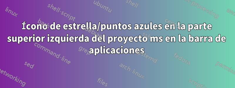 Ícono de estrella/puntos azules en la parte superior izquierda del proyecto ms en la barra de aplicaciones