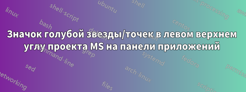 Значок голубой звезды/точек в левом верхнем углу проекта MS на панели приложений